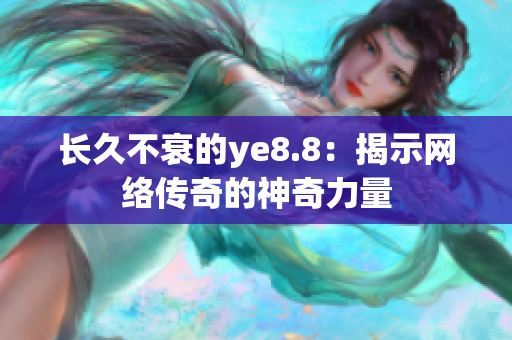 长久不衰的ye8.8：揭示网络传奇的神奇力量
