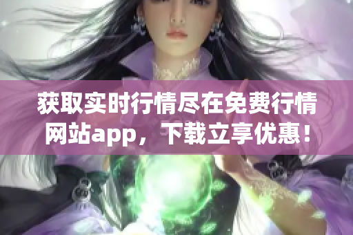 获取实时行情尽在免费行情网站app，下载立享优惠！
