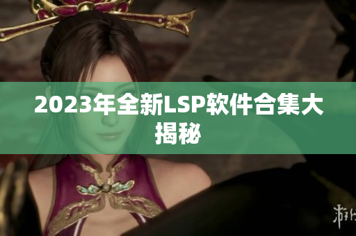 2023年全新LSP软件合集大揭秘