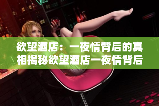 欲望酒店：一夜情背后的真相揭秘欲望酒店一夜情背后的真相