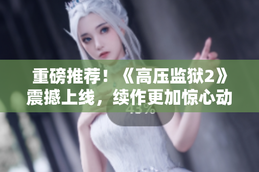 重磅推荐！《高压监狱2》震撼上线，续作更加惊心动魄！