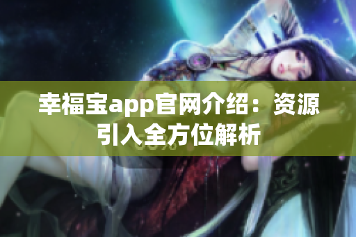 幸福宝app官网介绍：资源引入全方位解析