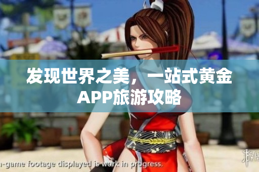 发现世界之美，一站式黄金APP旅游攻略
