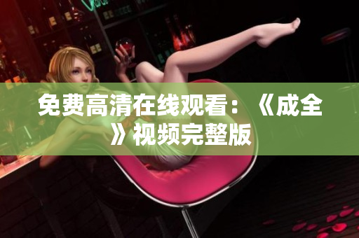 免费高清在线观看：《成全》视频完整版