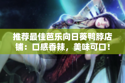 推荐最佳芭乐向日葵鸭脖店铺：口感香辣，美味可口！