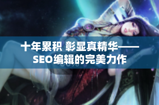 十年累积 彰显真精华——SEO编辑的完美力作