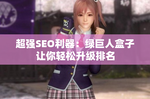 超强SEO利器：绿巨人盒子让你轻松升级排名