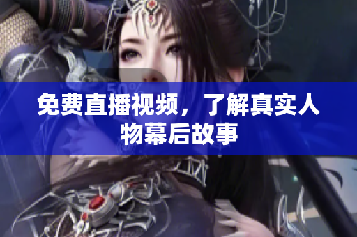 免费直播视频，了解真实人物幕后故事