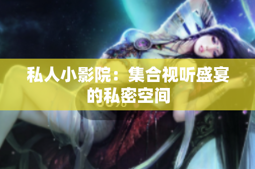 私人小影院：集合视听盛宴的私密空间