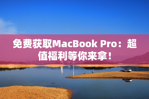 免费获取MacBook Pro：超值福利等你来拿！