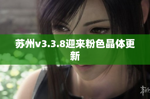 苏州v3.3.8迎来粉色晶体更新