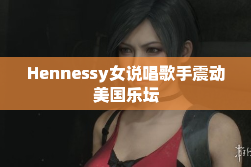 Hennessy女说唱歌手震动美国乐坛