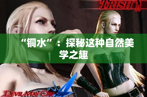 “铜水”：探秘这种自然美学之趣