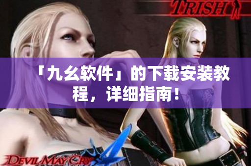 「九幺软件」的下载安装教程，详细指南！