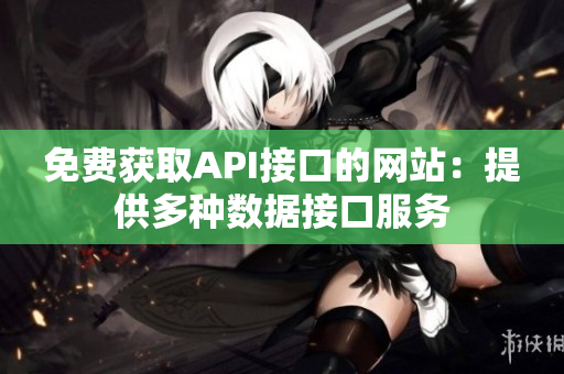 免费获取API接口的网站：提供多种数据接口服务