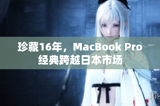 珍藏16年，MacBook Pro经典跨越日本市场