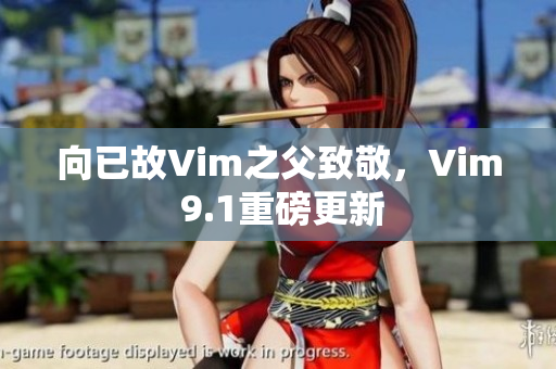 向已故Vim之父致敬，Vim 9.1重磅更新