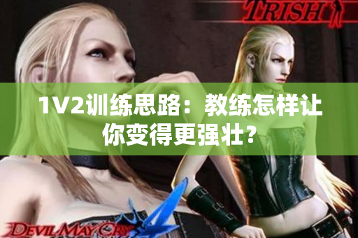 1V2训练思路：教练怎样让你变得更强壮？
