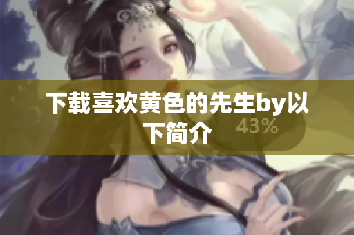 下载喜欢黄色的先生by以下简介