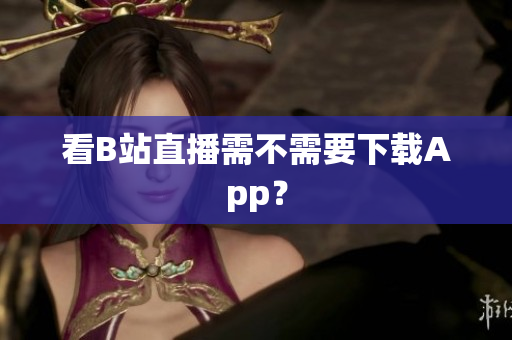 看B站直播需不需要下载App？
