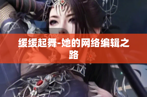 缓缓起舞-她的网络编辑之路