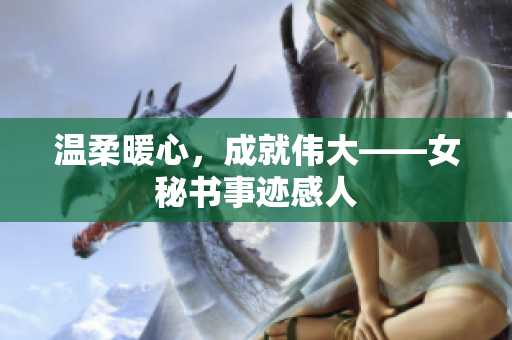 温柔暖心，成就伟大——女秘书事迹感人