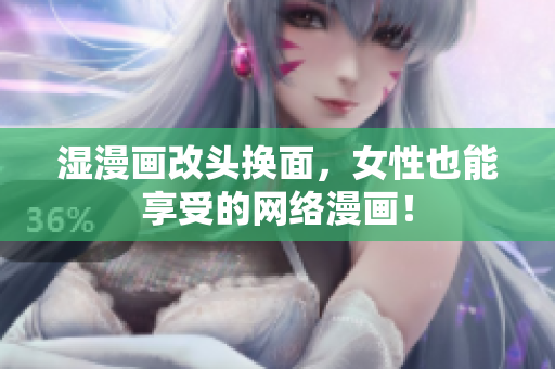 湿漫画改头换面，女性也能享受的网络漫画！