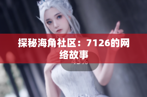 探秘海角社区：7126的网络故事