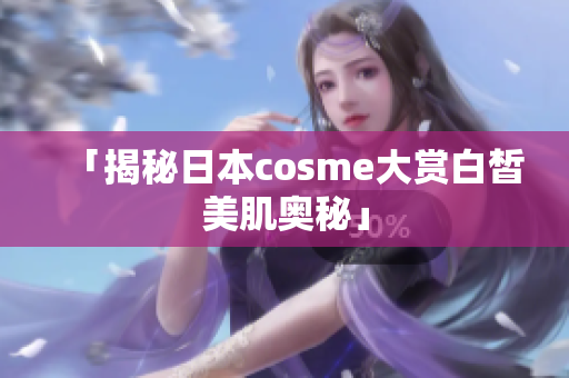 「揭秘日本cosme大赏白皙美肌奥秘」