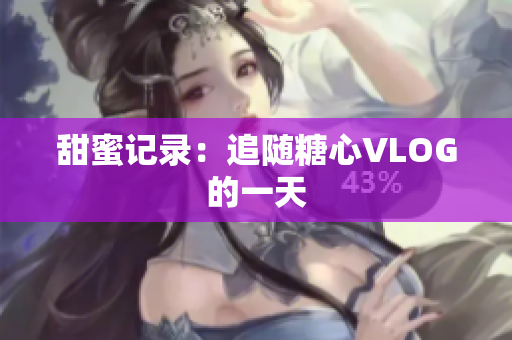 甜蜜记录：追随糖心VLOG的一天