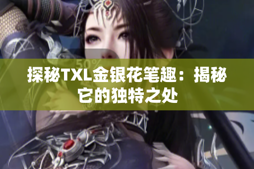探秘TXL金银花笔趣：揭秘它的独特之处