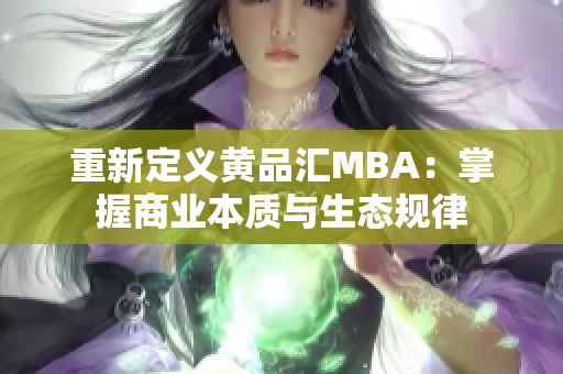 重新定义黄品汇MBA：掌握商业本质与生态规律