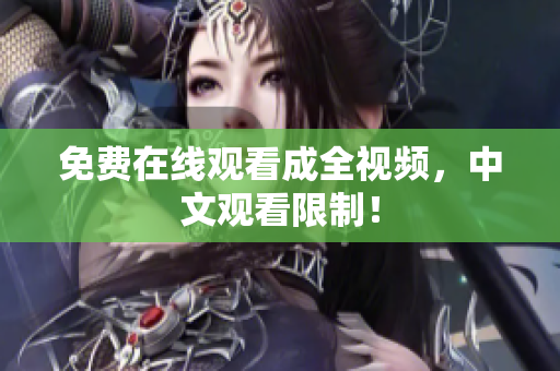 免费在线观看成全视频，中文观看限制！