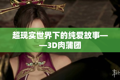 超现实世界下的纯爱故事——3D肉蒲团