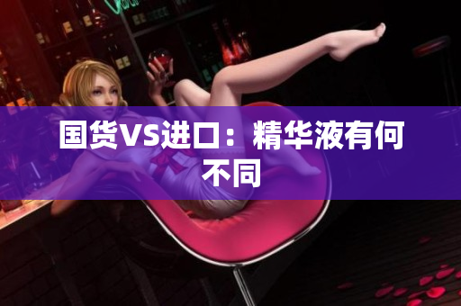 国货VS进口：精华液有何不同