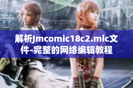 解析Jmcomic18c2.mic文件-完整的网络编辑教程