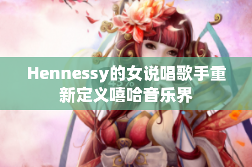 Hennessy的女说唱歌手重新定义嘻哈音乐界