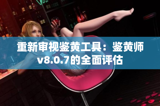 重新审视鉴黄工具：鉴黄师v8.0.7的全面评估