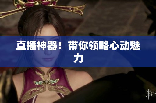 直播神器！带你领略心动魅力
