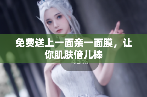免费送上一面亲一面膜，让你肌肤倍儿棒