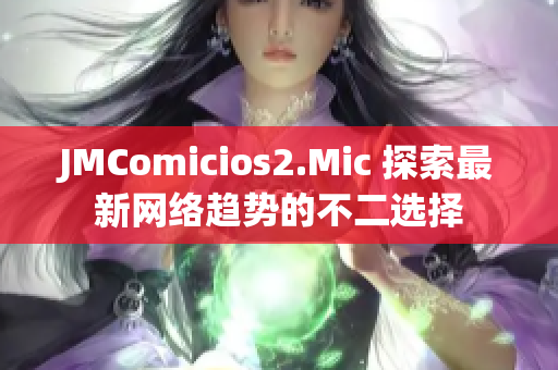 JMComicios2.Mic 探索最新网络趋势的不二选择