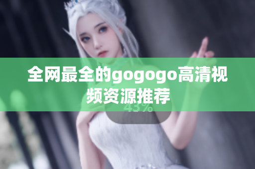 全网最全的gogogo高清视频资源推荐