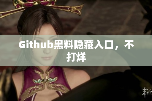 Github黑料隐藏入口，不打烊