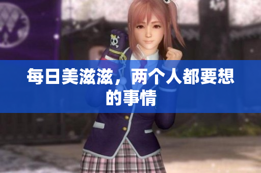 每日美滋滋，两个人都要想的事情