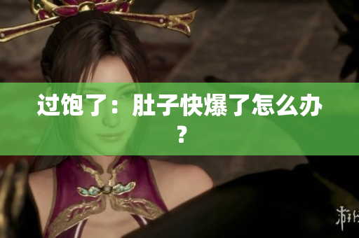 过饱了：肚子快爆了怎么办？