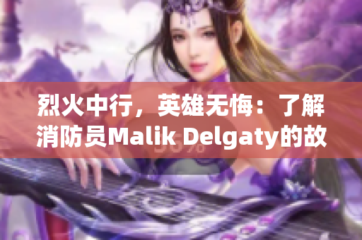 烈火中行，英雄无悔：了解消防员Malik Delgaty的故事