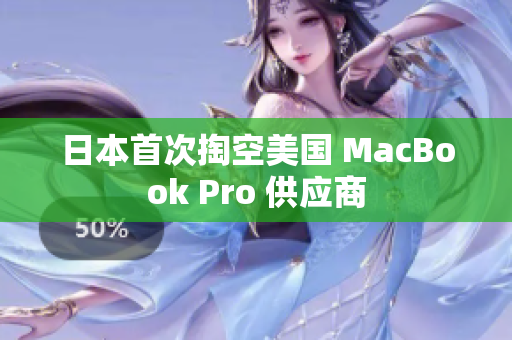 日本首次掏空美国 MacBook Pro 供应商