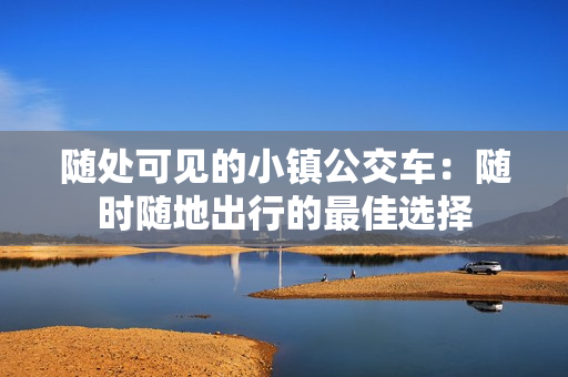 随处可见的小镇公交车：随时随地出行的最佳选择