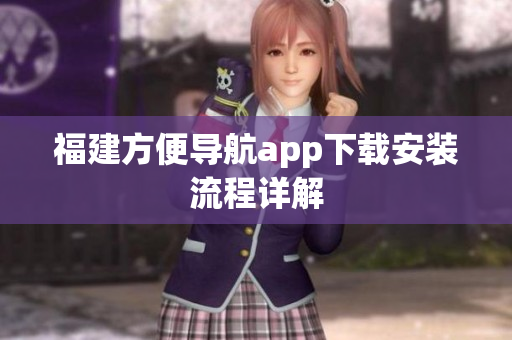福建方便导航app下载安装流程详解