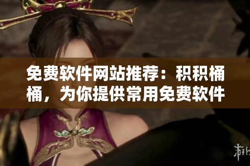 免费软件网站推荐：积积桶桶，为你提供常用免费软件